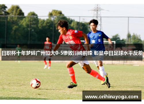 日职杯十年梦碎广州恒大0-5惨败川崎前锋 彰显中日足球水平反差