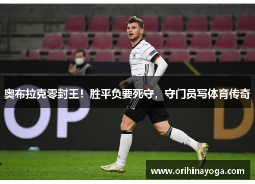 奥布拉克零封王！胜平负要死守，守门员写体育传奇