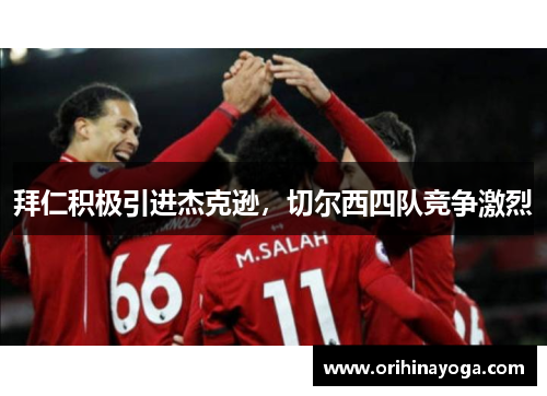 拜仁积极引进杰克逊，切尔西四队竞争激烈